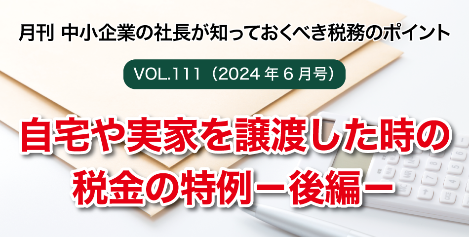 「月刊 中小企業の社長が知っておくべき税務のポイントvol.111」自宅や実家を譲渡した時の税金の特例－後編