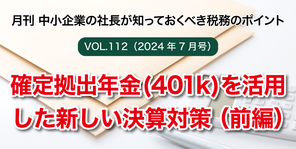 「月刊 中小企業の社長が知っておくべき税務のポイントvol.112」確定拠出年金(401k)を活用した新しい決算対策（前編）